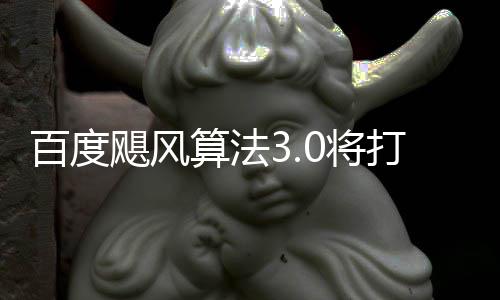 跨领域采桶站百度打击低质垃圾群及飓风0将集算法