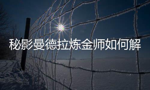 秘影曼德拉炼如何金师解锁