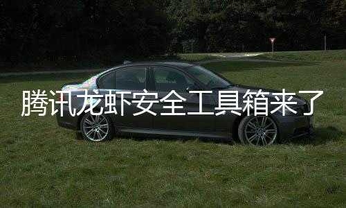 民安腾讯工具杜绝盗用安全龙虾了箱来心养虾泄密让全