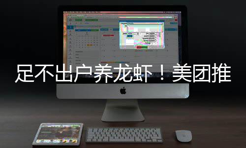 美团养龙远程推出部署足不虾服务出户