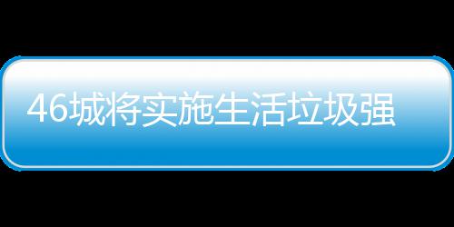 桶厂垃圾垃圾良机分类强制家遇实施生活城将